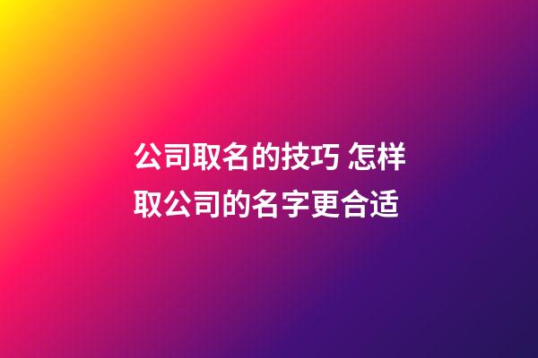 公司取名的技巧 怎样取公司的名字更合适